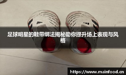 足球明星的鞋带绑法揭秘助你提升场上表现与风格